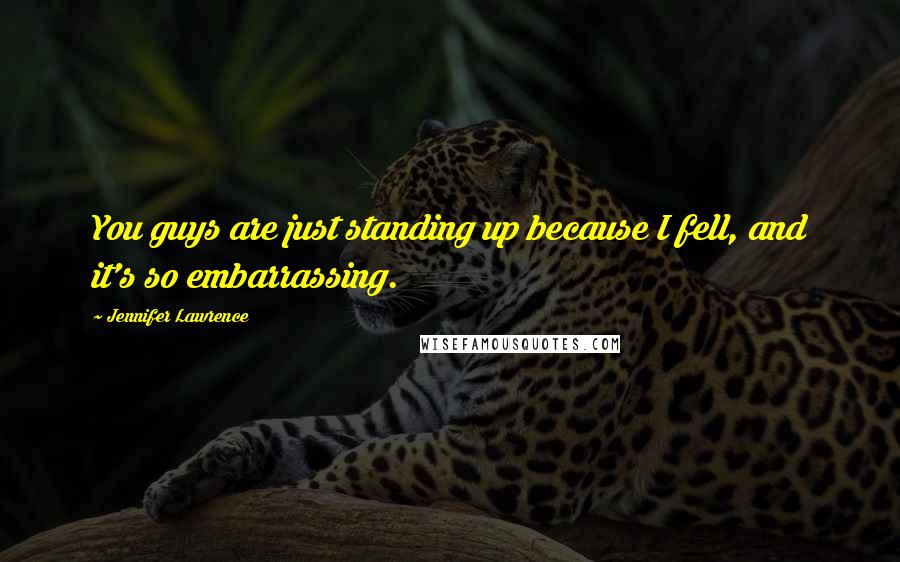 Jennifer Lawrence Quotes: You guys are just standing up because I fell, and it's so embarrassing.