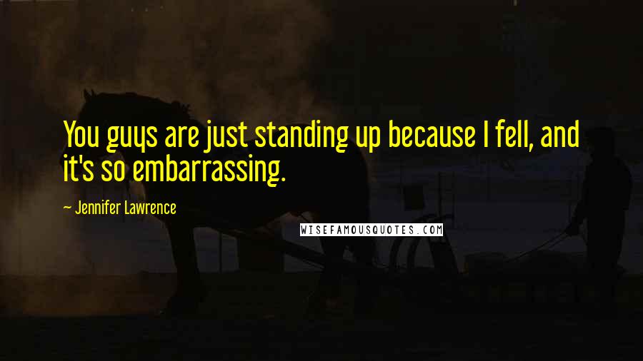 Jennifer Lawrence Quotes: You guys are just standing up because I fell, and it's so embarrassing.