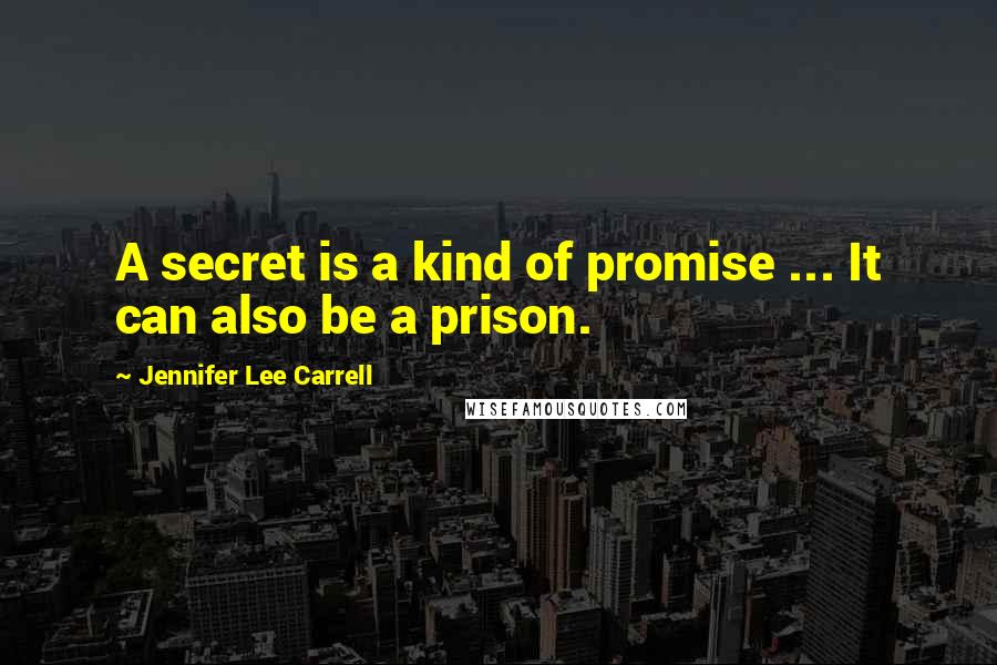 Jennifer Lee Carrell Quotes: A secret is a kind of promise ... It can also be a prison.