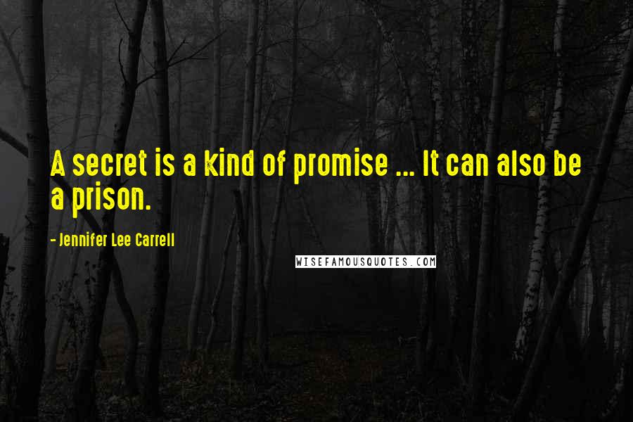 Jennifer Lee Carrell Quotes: A secret is a kind of promise ... It can also be a prison.