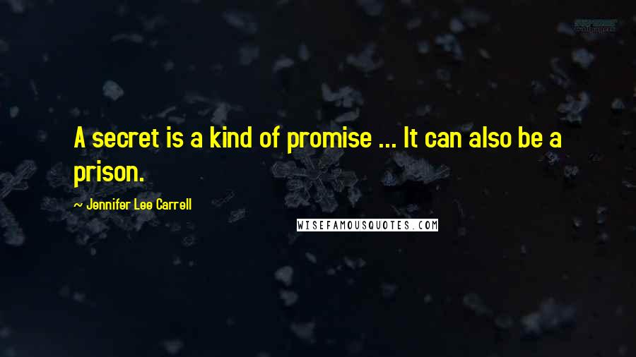 Jennifer Lee Carrell Quotes: A secret is a kind of promise ... It can also be a prison.