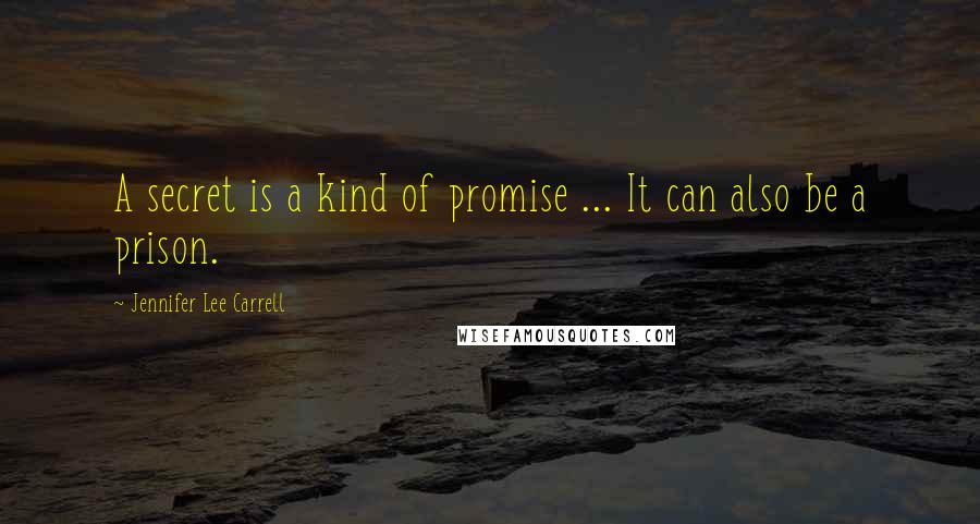 Jennifer Lee Carrell Quotes: A secret is a kind of promise ... It can also be a prison.