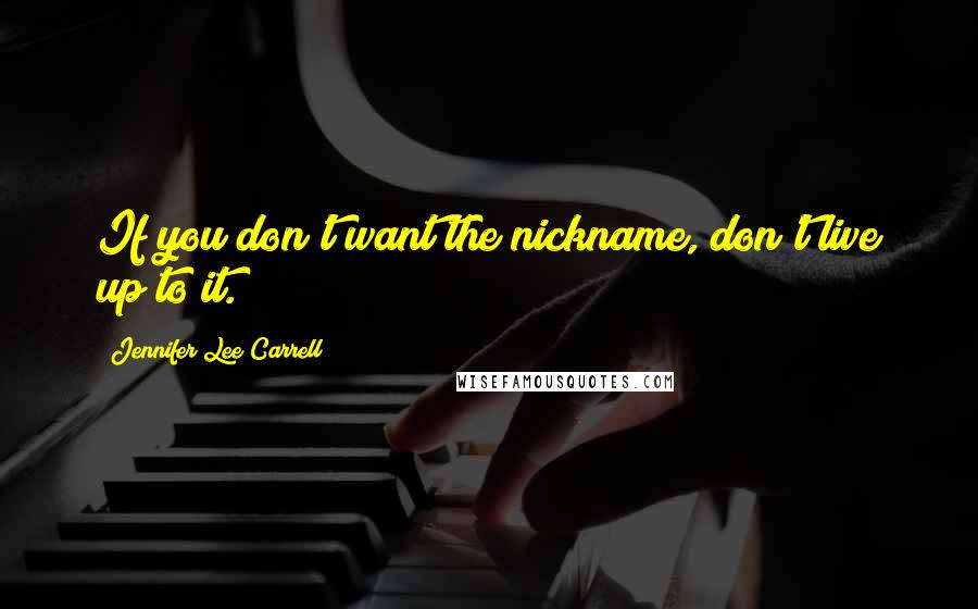 Jennifer Lee Carrell Quotes: If you don't want the nickname, don't live up to it.