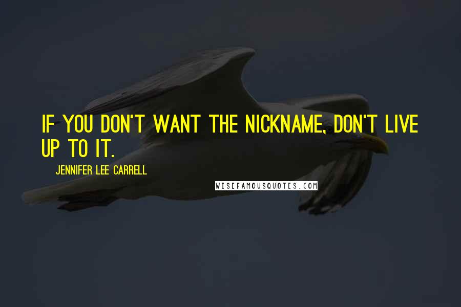 Jennifer Lee Carrell Quotes: If you don't want the nickname, don't live up to it.