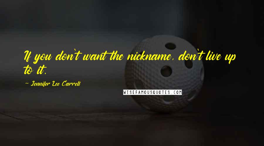 Jennifer Lee Carrell Quotes: If you don't want the nickname, don't live up to it.