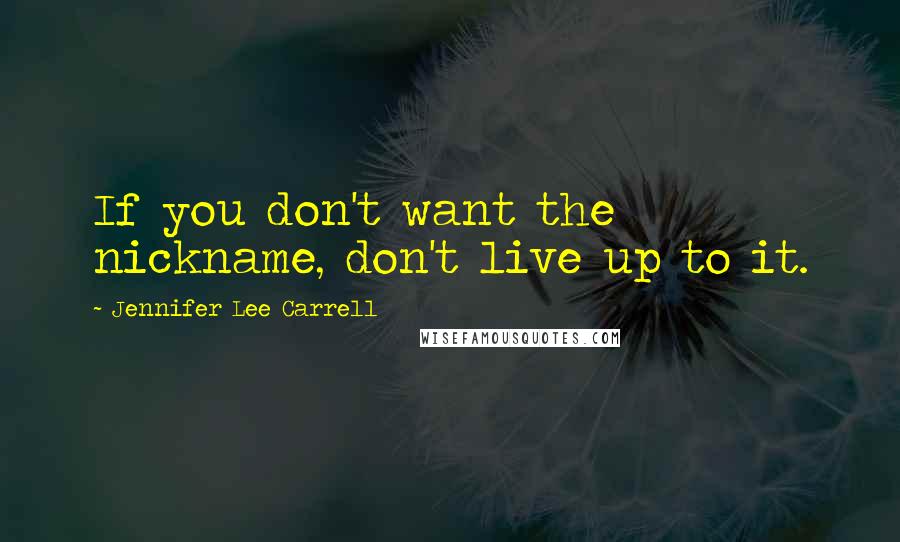 Jennifer Lee Carrell Quotes: If you don't want the nickname, don't live up to it.