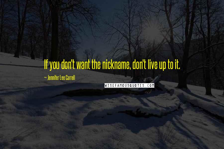 Jennifer Lee Carrell Quotes: If you don't want the nickname, don't live up to it.