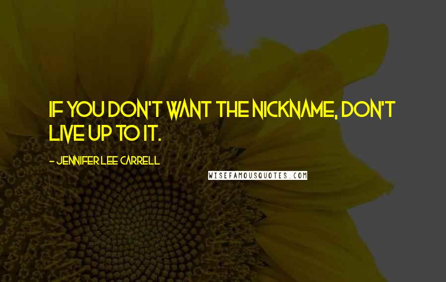 Jennifer Lee Carrell Quotes: If you don't want the nickname, don't live up to it.