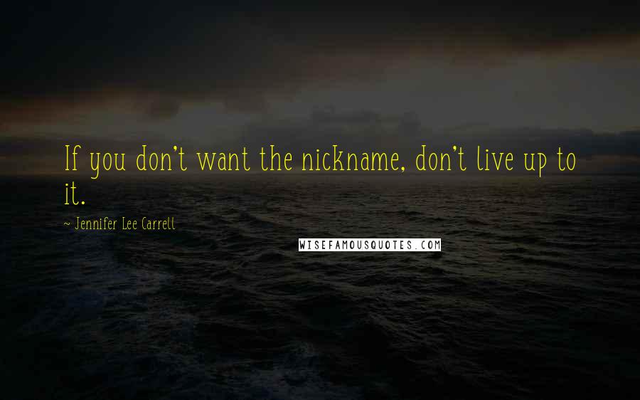 Jennifer Lee Carrell Quotes: If you don't want the nickname, don't live up to it.