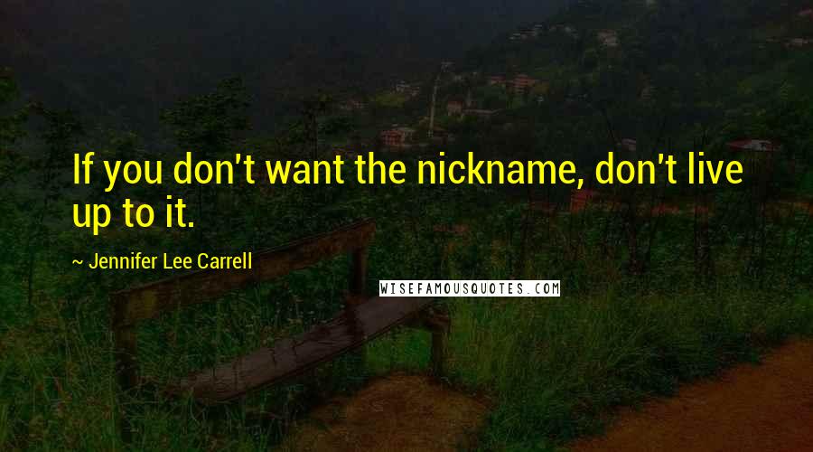 Jennifer Lee Carrell Quotes: If you don't want the nickname, don't live up to it.