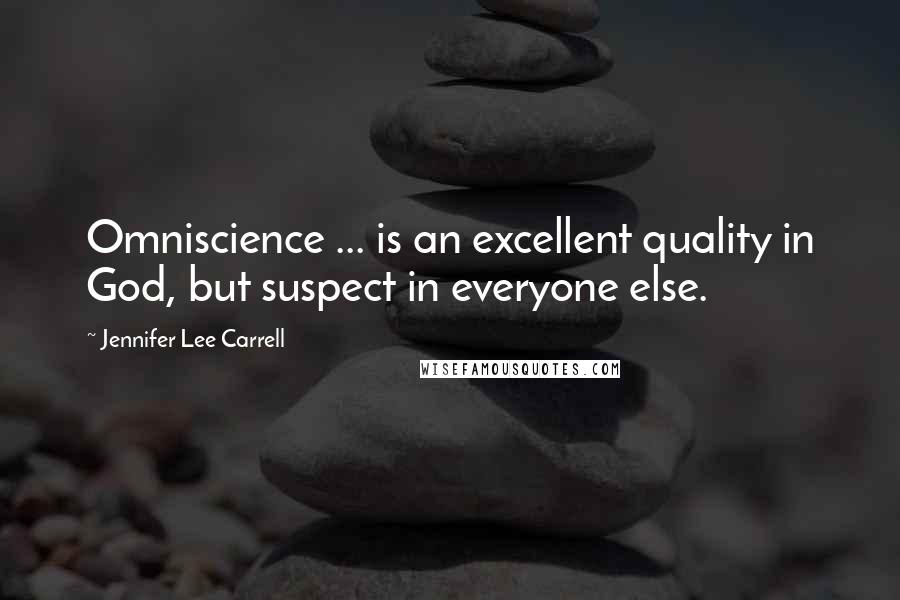 Jennifer Lee Carrell Quotes: Omniscience ... is an excellent quality in God, but suspect in everyone else.