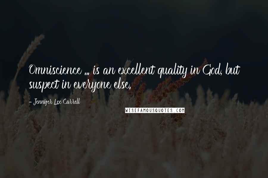 Jennifer Lee Carrell Quotes: Omniscience ... is an excellent quality in God, but suspect in everyone else.