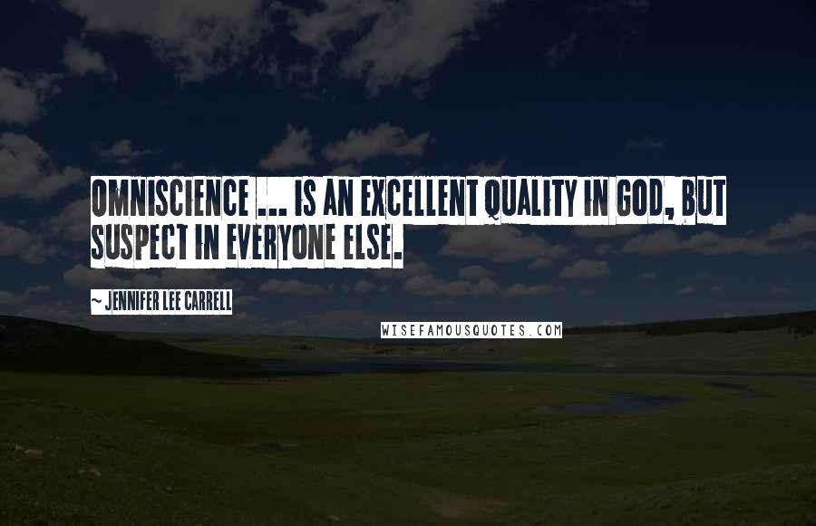 Jennifer Lee Carrell Quotes: Omniscience ... is an excellent quality in God, but suspect in everyone else.