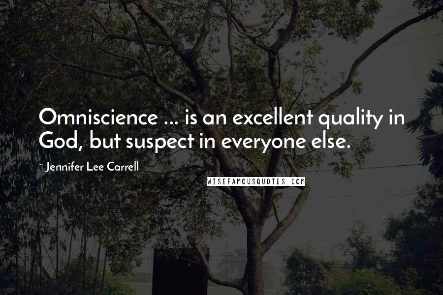 Jennifer Lee Carrell Quotes: Omniscience ... is an excellent quality in God, but suspect in everyone else.