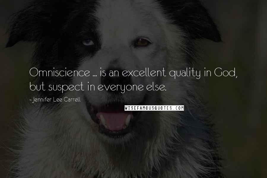 Jennifer Lee Carrell Quotes: Omniscience ... is an excellent quality in God, but suspect in everyone else.