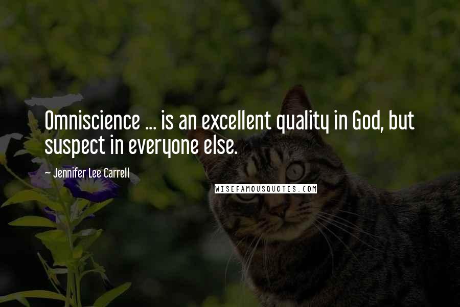 Jennifer Lee Carrell Quotes: Omniscience ... is an excellent quality in God, but suspect in everyone else.