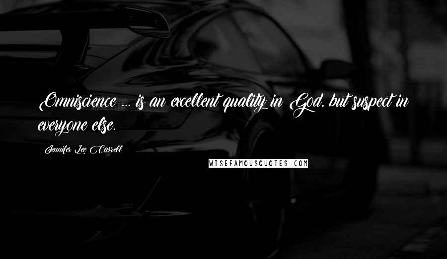 Jennifer Lee Carrell Quotes: Omniscience ... is an excellent quality in God, but suspect in everyone else.