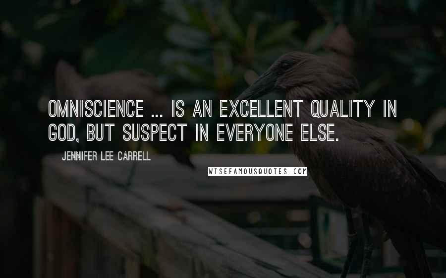 Jennifer Lee Carrell Quotes: Omniscience ... is an excellent quality in God, but suspect in everyone else.