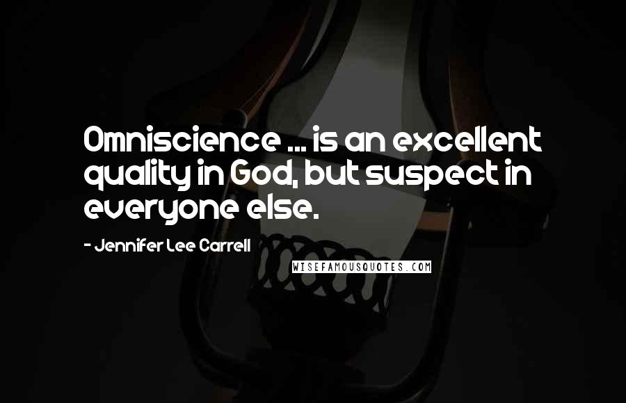 Jennifer Lee Carrell Quotes: Omniscience ... is an excellent quality in God, but suspect in everyone else.