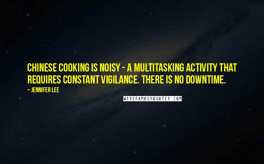 Jennifer Lee Quotes: Chinese cooking is noisy - a multitasking activity that requires constant vigilance. There is no downtime.