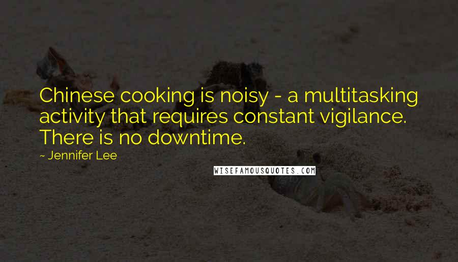 Jennifer Lee Quotes: Chinese cooking is noisy - a multitasking activity that requires constant vigilance. There is no downtime.