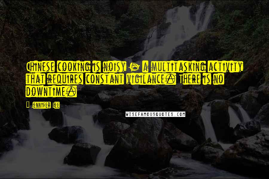 Jennifer Lee Quotes: Chinese cooking is noisy - a multitasking activity that requires constant vigilance. There is no downtime.