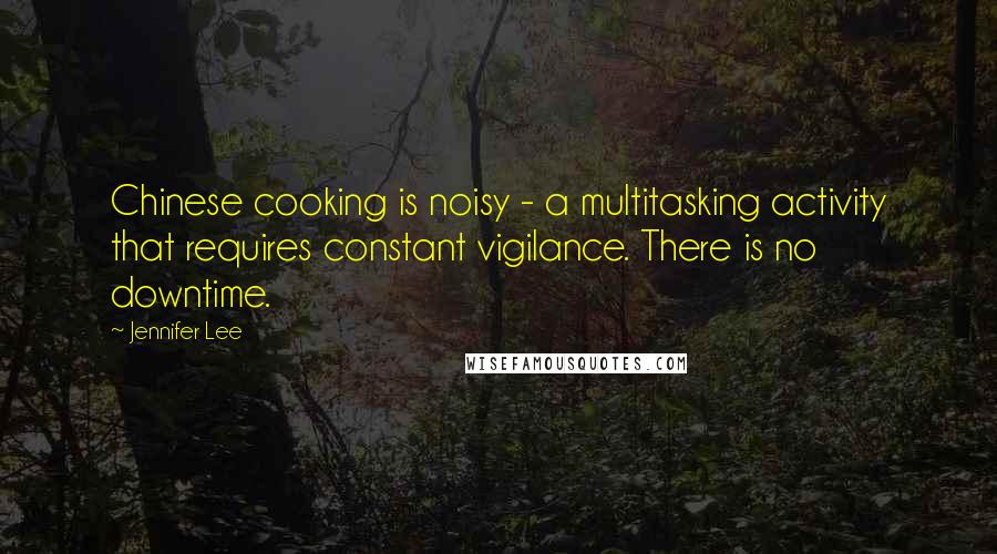 Jennifer Lee Quotes: Chinese cooking is noisy - a multitasking activity that requires constant vigilance. There is no downtime.