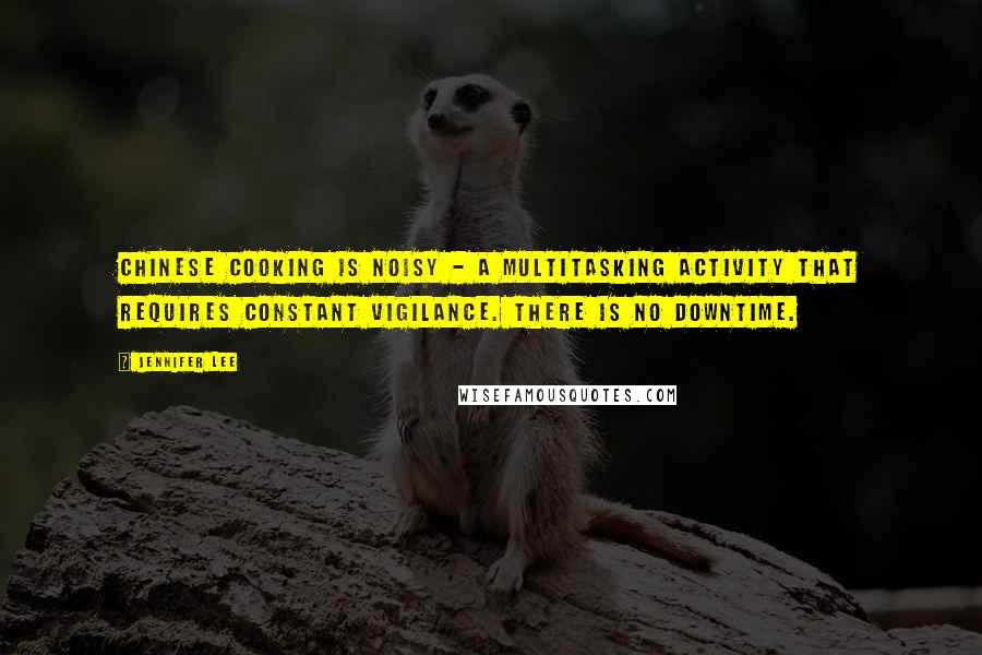 Jennifer Lee Quotes: Chinese cooking is noisy - a multitasking activity that requires constant vigilance. There is no downtime.
