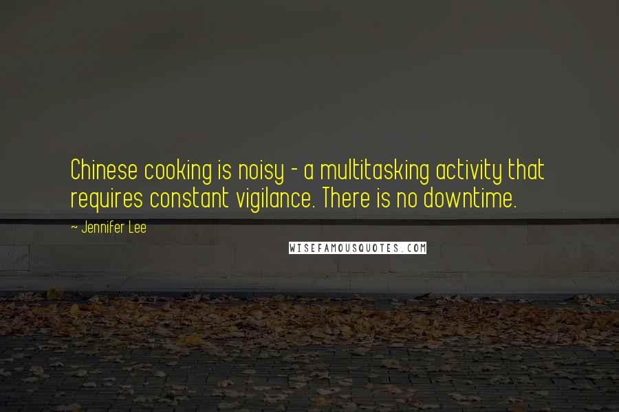 Jennifer Lee Quotes: Chinese cooking is noisy - a multitasking activity that requires constant vigilance. There is no downtime.