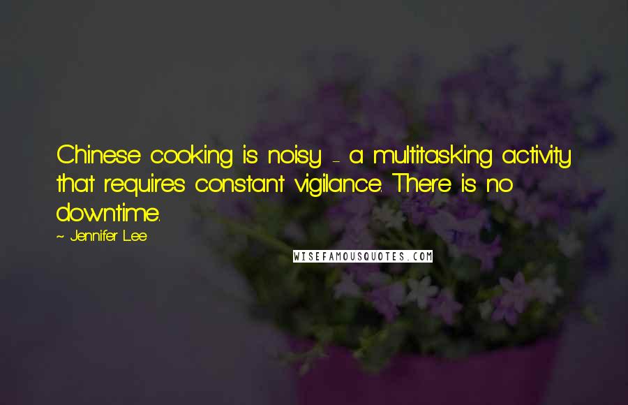 Jennifer Lee Quotes: Chinese cooking is noisy - a multitasking activity that requires constant vigilance. There is no downtime.