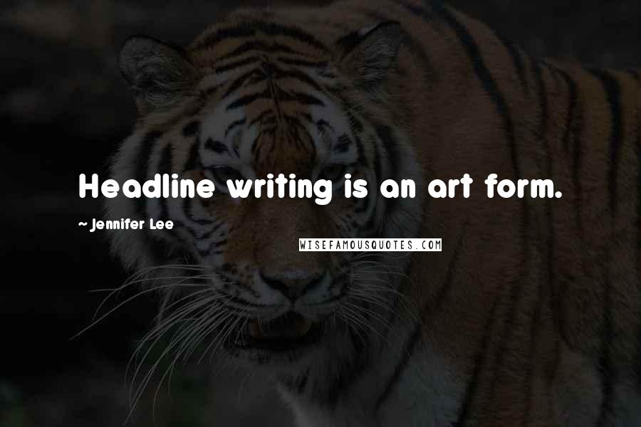 Jennifer Lee Quotes: Headline writing is an art form.