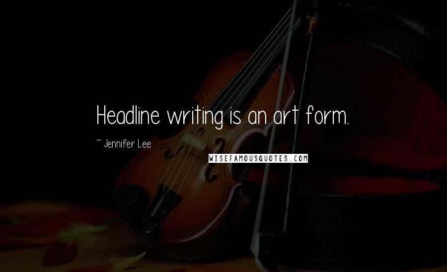 Jennifer Lee Quotes: Headline writing is an art form.