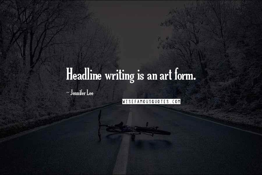 Jennifer Lee Quotes: Headline writing is an art form.