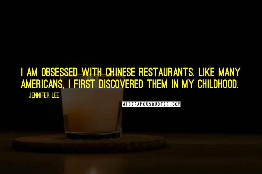 Jennifer Lee Quotes: I am obsessed with Chinese restaurants. Like many Americans, I first discovered them in my childhood.