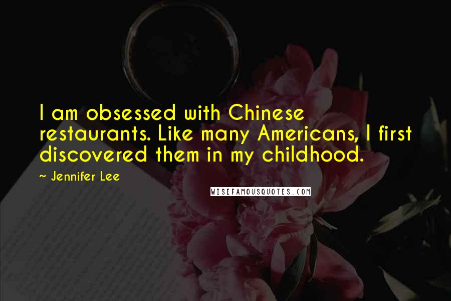 Jennifer Lee Quotes: I am obsessed with Chinese restaurants. Like many Americans, I first discovered them in my childhood.