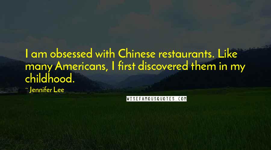 Jennifer Lee Quotes: I am obsessed with Chinese restaurants. Like many Americans, I first discovered them in my childhood.