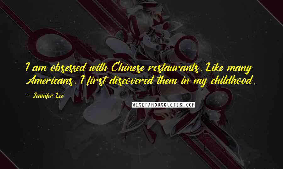 Jennifer Lee Quotes: I am obsessed with Chinese restaurants. Like many Americans, I first discovered them in my childhood.