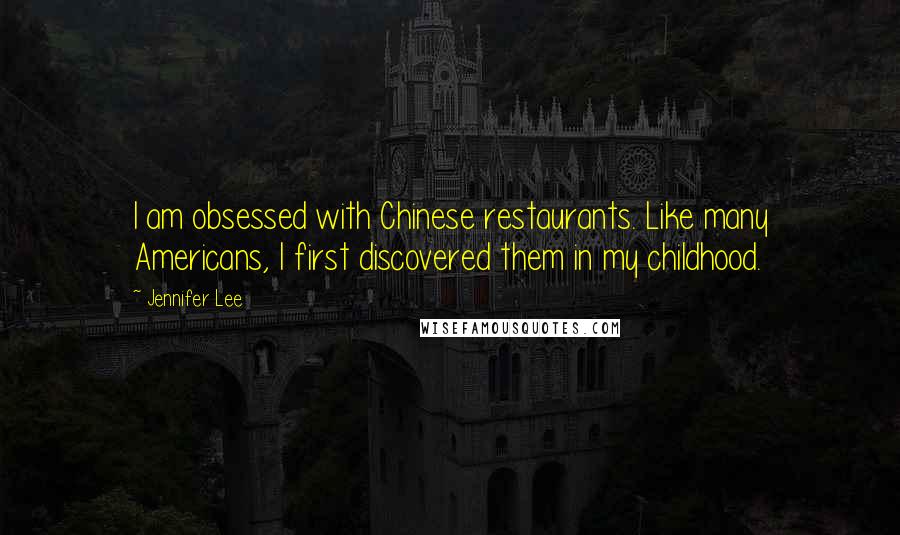 Jennifer Lee Quotes: I am obsessed with Chinese restaurants. Like many Americans, I first discovered them in my childhood.