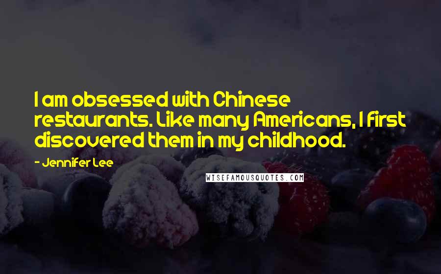 Jennifer Lee Quotes: I am obsessed with Chinese restaurants. Like many Americans, I first discovered them in my childhood.