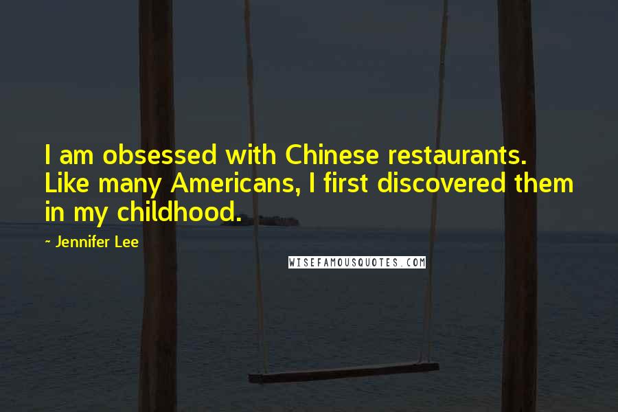 Jennifer Lee Quotes: I am obsessed with Chinese restaurants. Like many Americans, I first discovered them in my childhood.