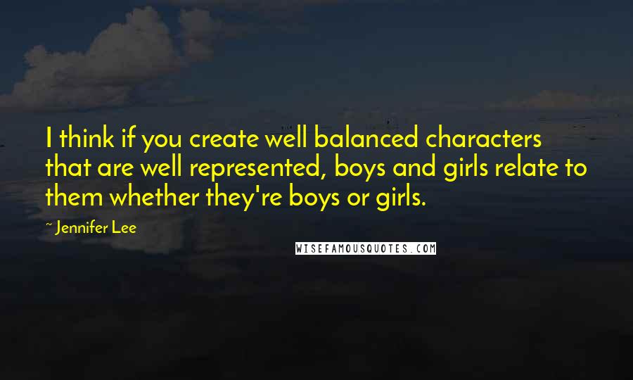 Jennifer Lee Quotes: I think if you create well balanced characters that are well represented, boys and girls relate to them whether they're boys or girls.