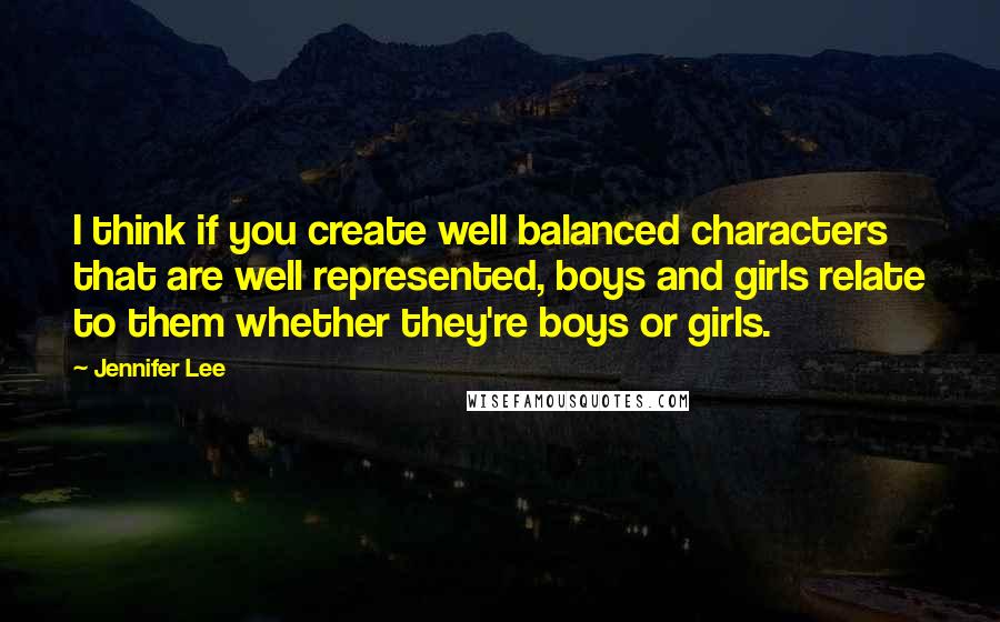 Jennifer Lee Quotes: I think if you create well balanced characters that are well represented, boys and girls relate to them whether they're boys or girls.