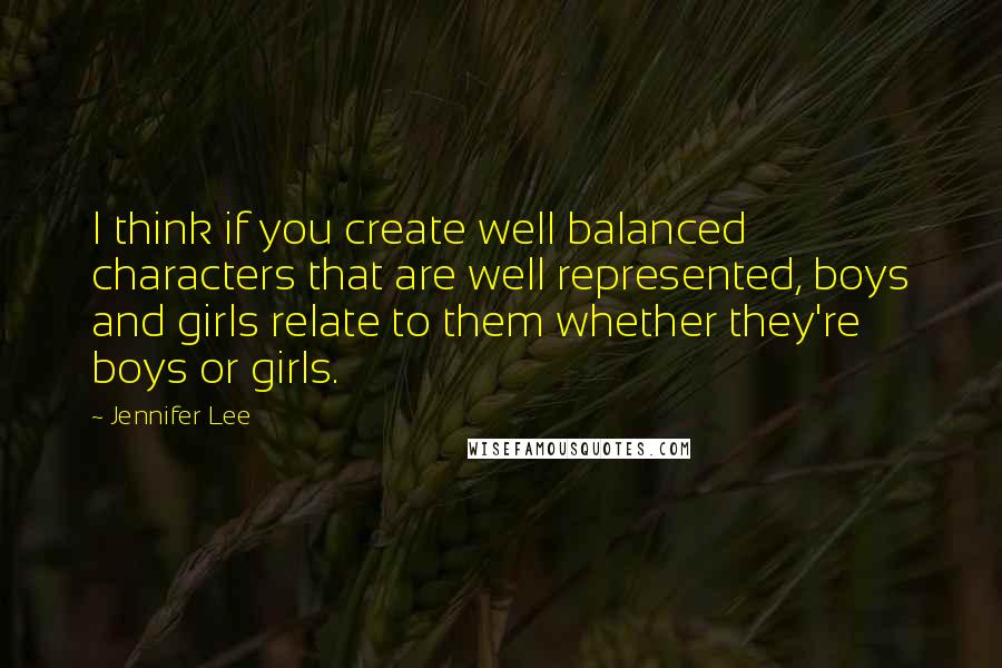 Jennifer Lee Quotes: I think if you create well balanced characters that are well represented, boys and girls relate to them whether they're boys or girls.