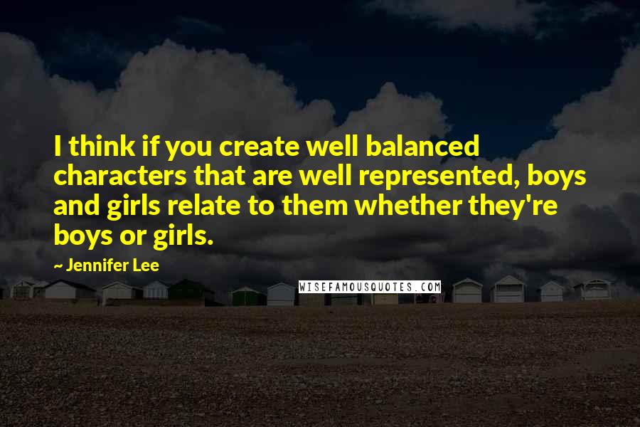 Jennifer Lee Quotes: I think if you create well balanced characters that are well represented, boys and girls relate to them whether they're boys or girls.