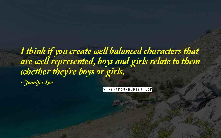 Jennifer Lee Quotes: I think if you create well balanced characters that are well represented, boys and girls relate to them whether they're boys or girls.