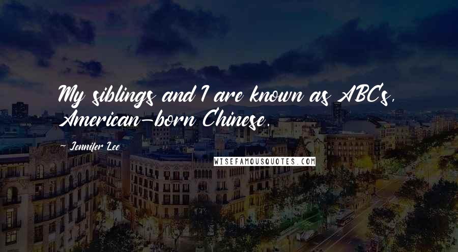 Jennifer Lee Quotes: My siblings and I are known as ABCs, American-born Chinese.