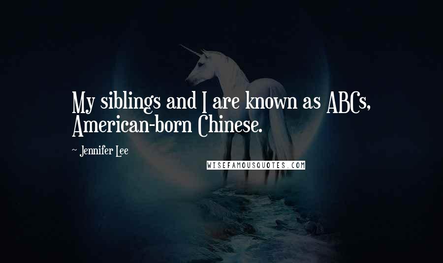 Jennifer Lee Quotes: My siblings and I are known as ABCs, American-born Chinese.