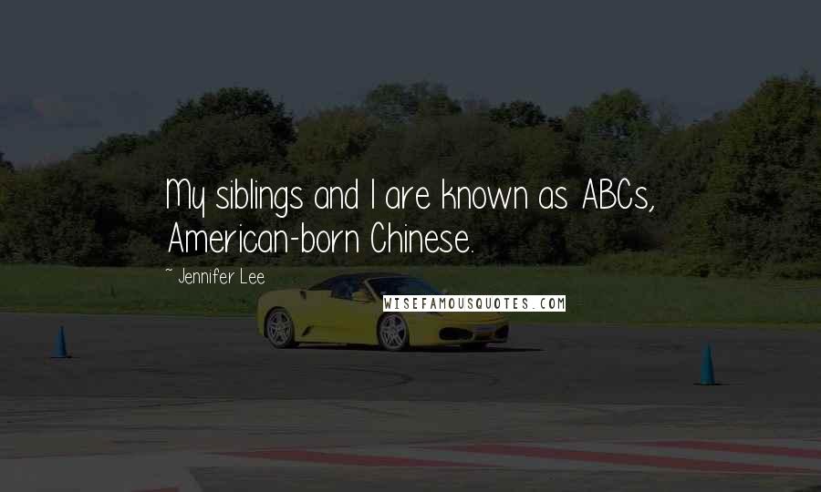 Jennifer Lee Quotes: My siblings and I are known as ABCs, American-born Chinese.