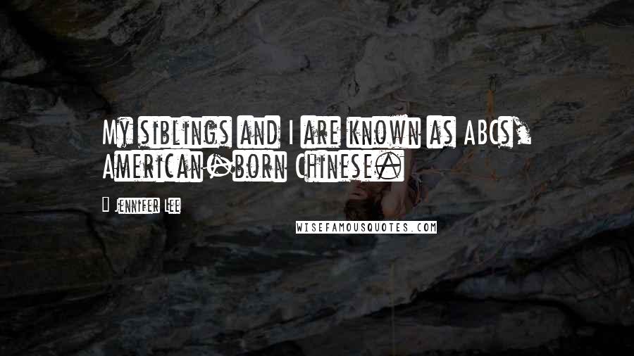 Jennifer Lee Quotes: My siblings and I are known as ABCs, American-born Chinese.