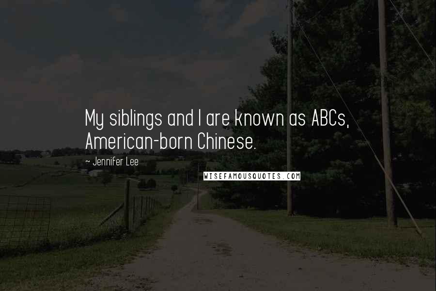 Jennifer Lee Quotes: My siblings and I are known as ABCs, American-born Chinese.